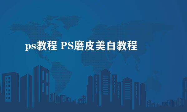 ps教程 PS磨皮美白教程