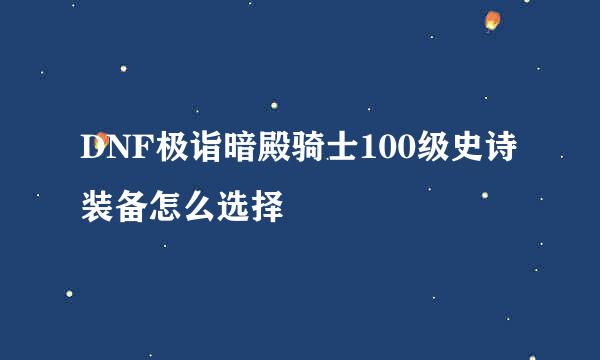 DNF极诣暗殿骑士100级史诗装备怎么选择