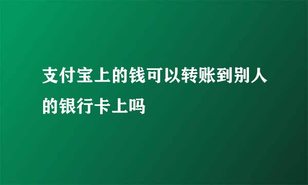 支付宝上的钱可以转账到别人的银行卡上吗