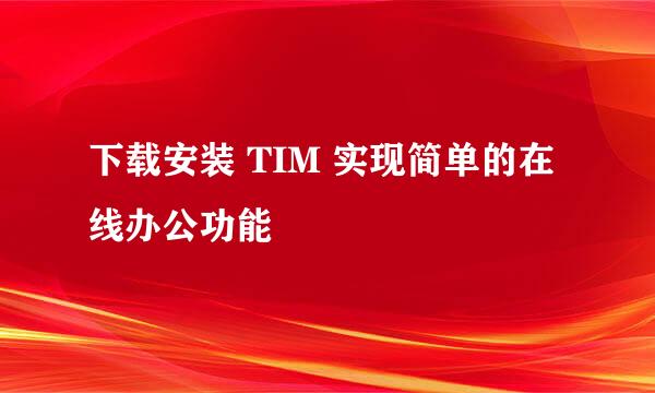 下载安装 TIM 实现简单的在线办公功能