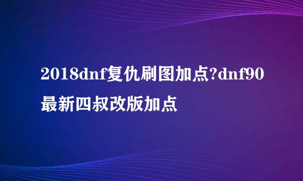 2018dnf复仇刷图加点?dnf90最新四叔改版加点