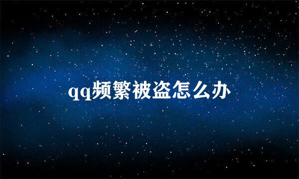 qq频繁被盗怎么办