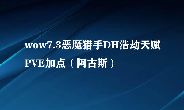 wow7.3恶魔猎手DH浩劫天赋PVE加点（阿古斯）