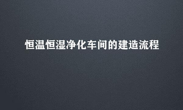 恒温恒湿净化车间的建造流程