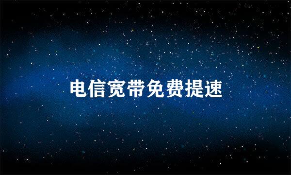 电信宽带免费提速