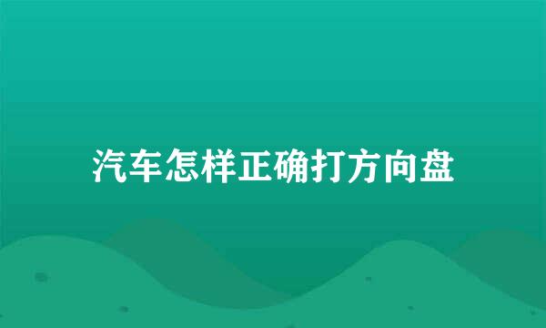 汽车怎样正确打方向盘