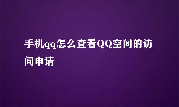 手机qq怎么查看QQ空间的访问申请