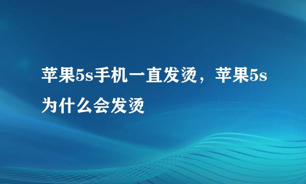 苹果5s手机一直发烫，苹果5s为什么会发烫