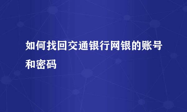 如何找回交通银行网银的账号和密码