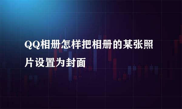 QQ相册怎样把相册的某张照片设置为封面