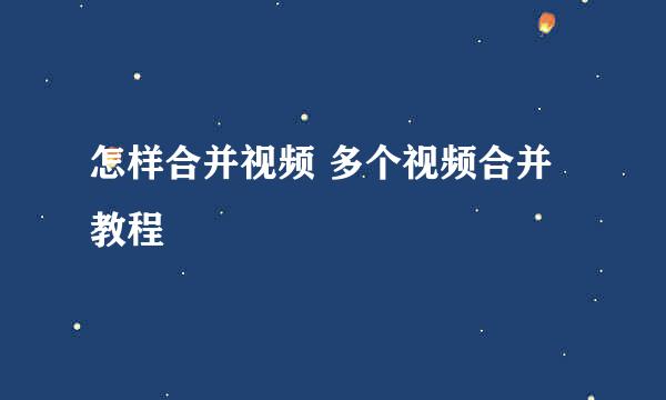 怎样合并视频 多个视频合并教程