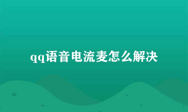 qq语音电流麦怎么解决