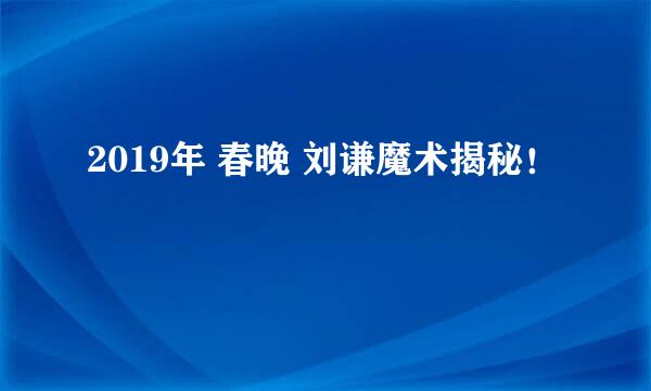 2019年 春晚 刘谦魔术揭秘！