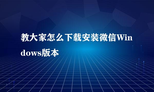 教大家怎么下载安装微信Windows版本