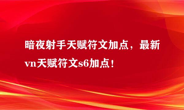 暗夜射手天赋符文加点，最新vn天赋符文s6加点！