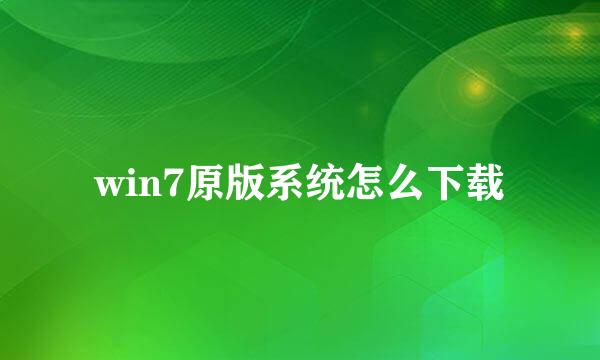 win7原版系统怎么下载