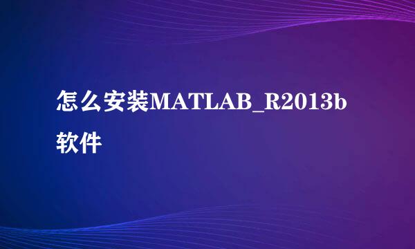 怎么安装MATLAB_R2013b软件