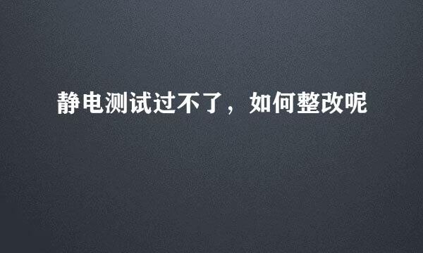 静电测试过不了，如何整改呢