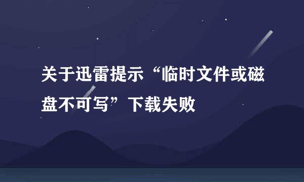 关于迅雷提示“临时文件或磁盘不可写”下载失败