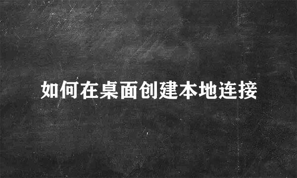 如何在桌面创建本地连接