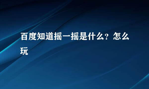 百度知道摇一摇是什么？怎么玩