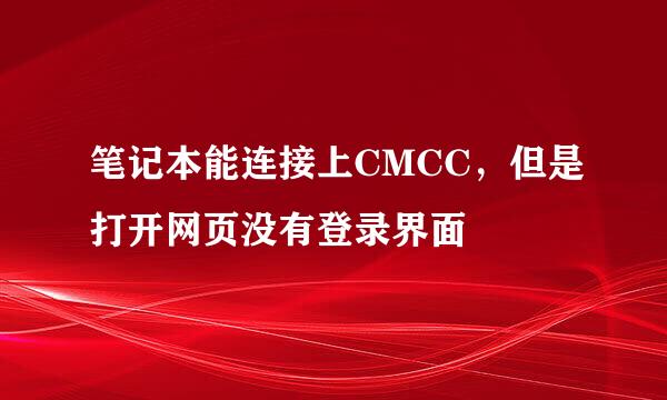 笔记本能连接上CMCC，但是打开网页没有登录界面