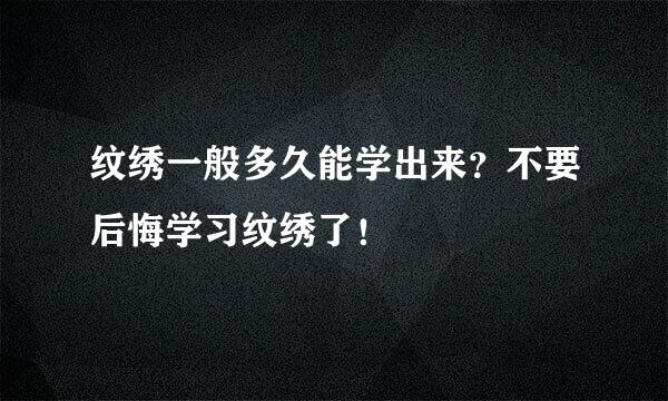 纹绣一般多久能学出来？不要后悔学习纹绣了！