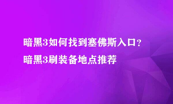 暗黑3如何找到塞佛斯入口？暗黑3刷装备地点推荐