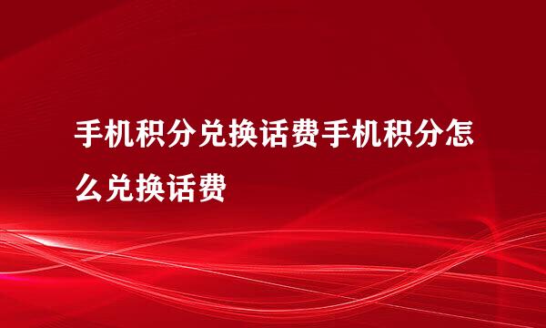 手机积分兑换话费手机积分怎么兑换话费