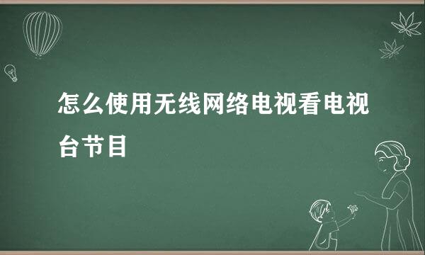 怎么使用无线网络电视看电视台节目