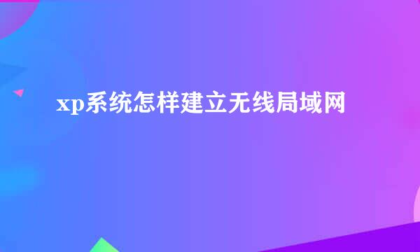 xp系统怎样建立无线局域网