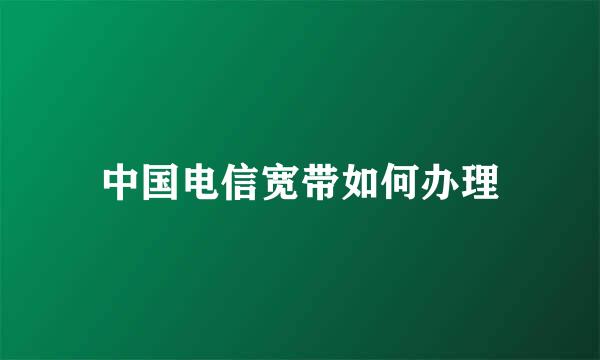 中国电信宽带如何办理