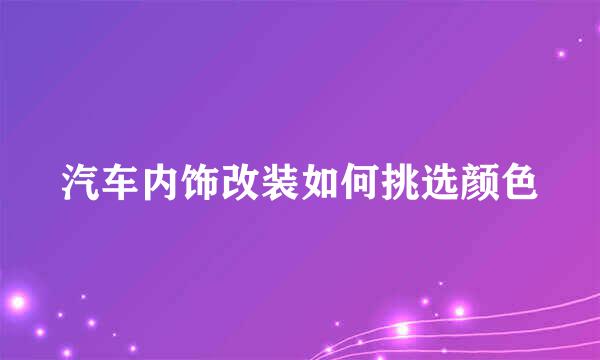 汽车内饰改装如何挑选颜色