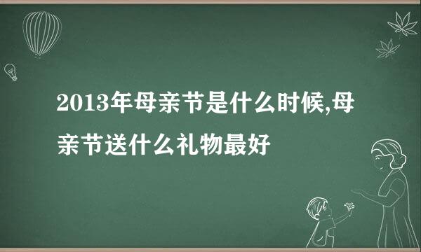 2013年母亲节是什么时候,母亲节送什么礼物最好