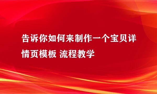 告诉你如何来制作一个宝贝详情页模板 流程教学