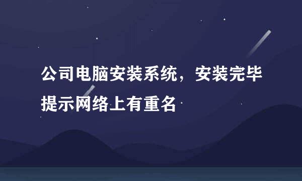 公司电脑安装系统，安装完毕提示网络上有重名