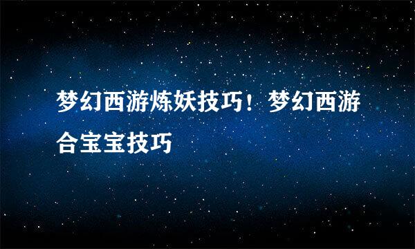 梦幻西游炼妖技巧！梦幻西游合宝宝技巧