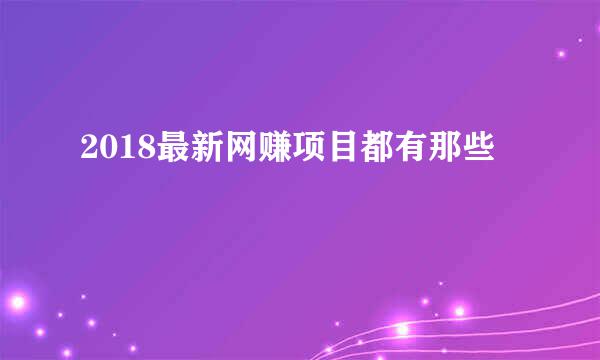 2018最新网赚项目都有那些