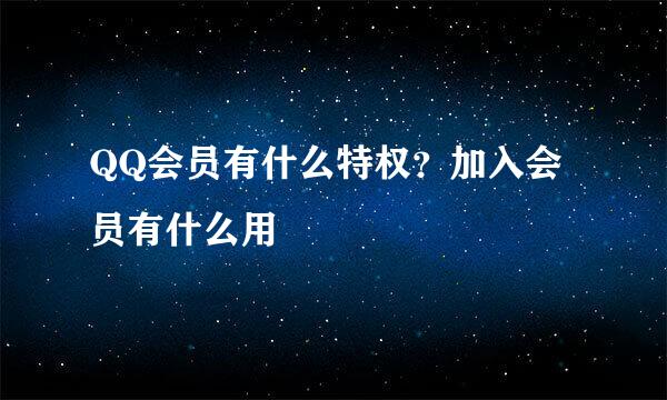 QQ会员有什么特权？加入会员有什么用