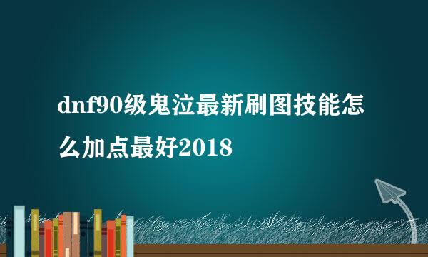 dnf90级鬼泣最新刷图技能怎么加点最好2018