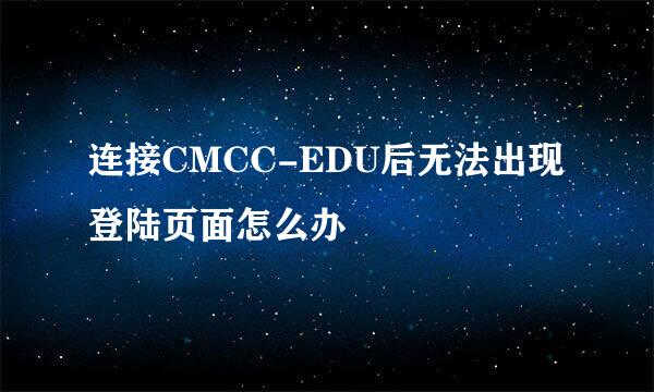 连接CMCC-EDU后无法出现登陆页面怎么办