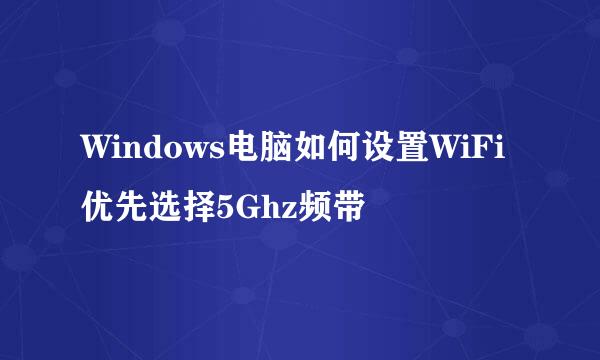 Windows电脑如何设置WiFi优先选择5Ghz频带