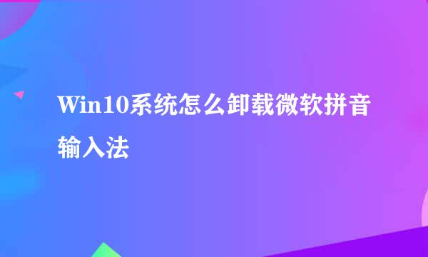 Win10系统怎么卸载微软拼音输入法