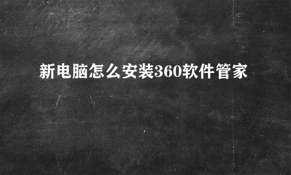 新电脑怎么安装360软件管家