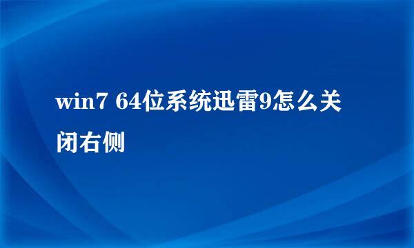 win7 64位系统迅雷9怎么关闭右侧