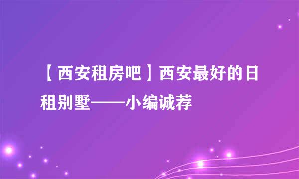 【西安租房吧】西安最好的日租别墅——小编诚荐