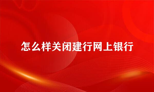 怎么样关闭建行网上银行