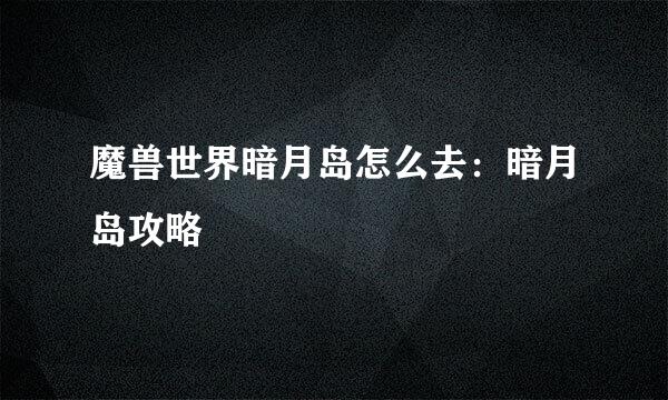 魔兽世界暗月岛怎么去：暗月岛攻略