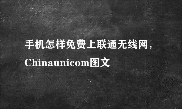 手机怎样免费上联通无线网，Chinaunicom图文