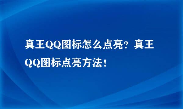 真王QQ图标怎么点亮？真王QQ图标点亮方法！